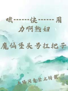 哦┅┅快┅┅用力啊熟妇